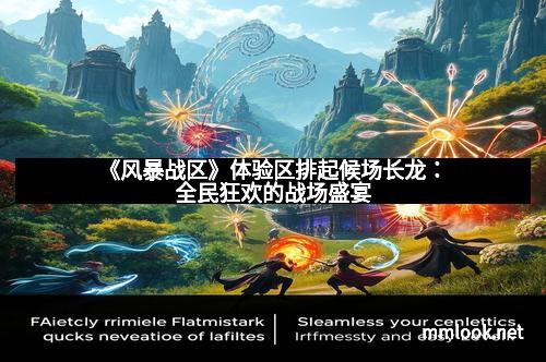 《风暴战区》体验区排起候场长龙:全民狂欢的战场盛宴 《风暴战区》体验区排起候场长龙:全民狂欢的战场盛宴