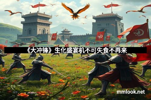 《大冲锋》生化盛宴机不可失食不再来 《大冲锋》生化盛宴机不可失食不再来